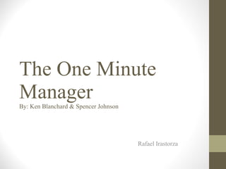 The One Minute Manager By: Ken Blanchard & Spencer Johnson Rafael Irastorza 