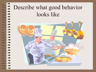 Describe what good behavior 
looks like 
 