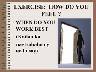 EXERCISE: HOW DO YOU 
FEEL ? 
• WHEN DO YOU 
WORK BEST 
(Kailan ka 
nagtrabaho ng 
mahusay) 
 