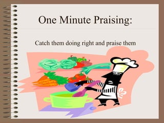 One Minute Praising: 
Catch them doing right and praise them 
 