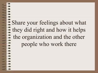 Share your feelings about what 
they did right and how it helps 
the organization and the other 
people who work there 
 