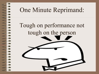 One Minute Reprimand: 
Tough on performance not 
tough on the person 
 
