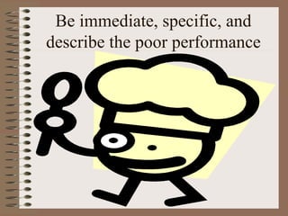 Be immediate, specific, and 
describe the poor performance 
 