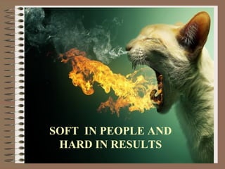 SOFT IN PEOPLE AND 
HARD IN RESULTS 
 