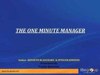 THE ONE MINUTE MANAGER
Author -KENNETH BLANCHARD & SPENCER JOHNSON
Presented By
Pratim Banerjee
 
