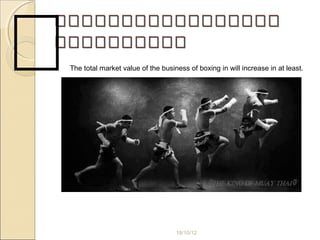 ๑๑๑๑๑๑๑๑๑๑๑๑๑๑๑๑๑๑๑๑๑๑๑๑๑๑๑๑๑๑๑๑๑๑
๑๑๑๑๑๑๑๑๑๑๑๑๑๑๑๑๑๑๑๑
18/10/12
๑The total market value of the business of boxing in will increase in at least.
 