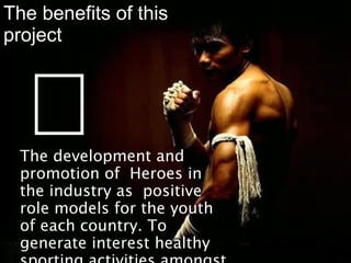 The development and
promotion of Heroes in
the industry as positive
role models for the youth
of each country. To
generate interest healthy
The benefits of this
project
๑
 