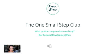 The One Small Step Club
What qualities do you wish to embody?
Our Personal Development Plan
 
