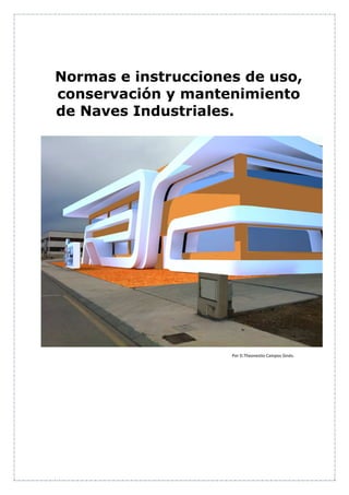 Normas e instrucciones de uso,
conservación y mantenimiento
de Naves Industriales.

Por D.Theonestio Campos Ginés.

 