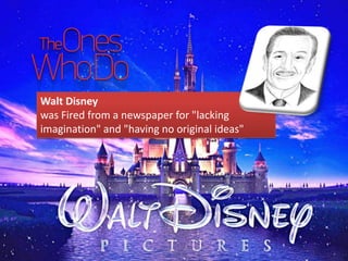 Walt Disney
was Fired from a newspaper for "lacking
imagination" and "having no original ideas"
