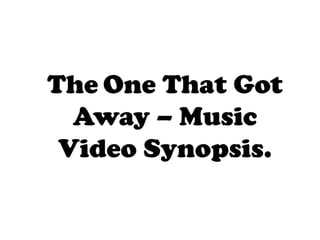 The One That Got
  Away – Music
 Video Synopsis.
 
