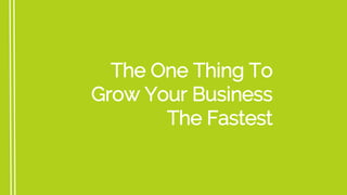 The One Thing To
Grow Your Business
The Fastest
 