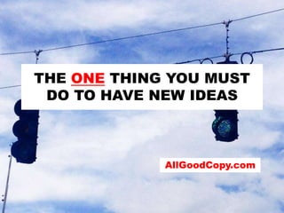 THE ONE THING YOU MUST
DO TO HAVE NEW IDEAS

AllGoodCopy.com

 