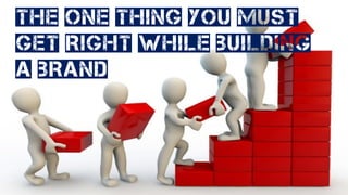 The one thing you must
Get Right While building
a brand
 