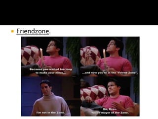  Friendzone.
 