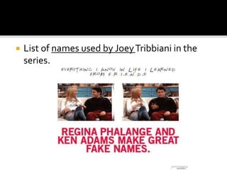  List of names used by JoeyTribbiani in the
series.
 