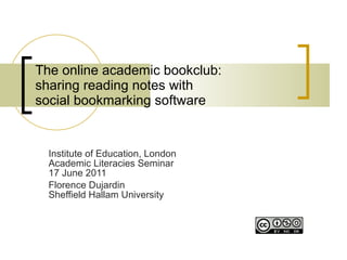The online academic bookclub:  sharing reading notes with  social bookmarking software Institute of Education, London  Academic Literacies Seminar  17 June 2011 Florence Dujardin  Sheffield Hallam University 