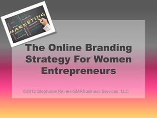 The Online Branding
Strategy For Women
   Entrepreneurs
©2012 Stephanie Raines-SMRBusiness Services, LLC
 