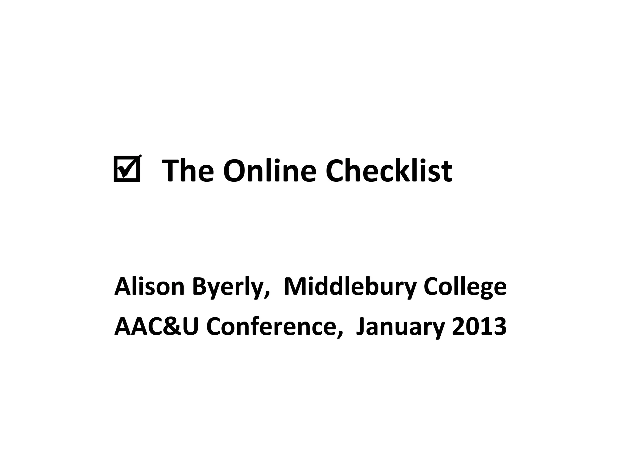  The Online Checklist


Alison Byerly, Middlebury College
AAC&U Conference, January 2013
 