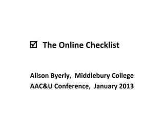  The Online Checklist


Alison Byerly, Middlebury College
AAC&U Conference, January 2013
 