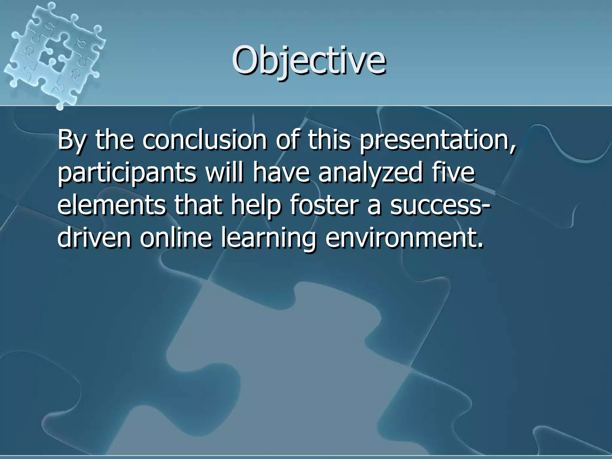 ObjectiveBy the conclusion of this presentation, participants will have analyzed five elements that help foster a success-driven online learning environment.
