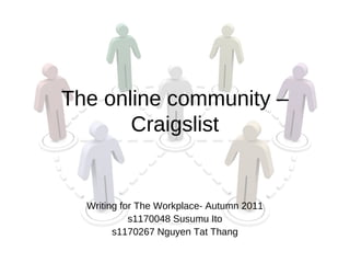 The online community –
       Craigslist


  Writing for The Workplace- Autumn 2011
            s1170048 Susumu Ito
        s1170267 Nguyen Tat Thang
 