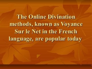 The Online DivinationThe Online Divination
methods, known as Voyancemethods, known as Voyance
Sur le Net in the FrenchSur le Net in the French
language, are popular todaylanguage, are popular today
 
