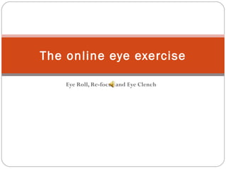 Eye Roll, Re-focus and Eye Clench The online eye exercise 