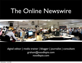 The Online Newswire




             digital editor | media trainer | blogger | journalist | consultant
                                graham@noodlepie.com
                                      noodlepie.com

Wednesday, 1 July 2009
 