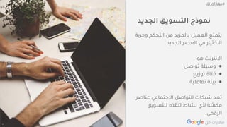 Confidential + Proprietary
‫الجديد‬ ‫التسويق‬ ‫نموذج‬
‫وح‬ ‫التحكم‬ ‫من‬ ‫بالمزيد‬ ‫العميل‬ ‫يتمتع‬‫رية‬
‫الجديد‬ ‫العصر‬ ‫في‬ ‫االختيار‬.
‫هو‬ ‫اإلنترنت‬:
●‫تواصل‬ ‫وسيلة‬
●‫توزيع‬ ‫قناة‬
●‫تفاعلية‬ ‫بيئة‬
‫عناص‬ ‫االجتماعي‬ ‫التواصل‬ ‫شبكات‬ ‫ُعد‬‫ت‬‫ر‬
‫للتسويق‬ ‫ّذه‬‫ف‬‫تن‬ ‫نشاط‬ ‫ألي‬ ‫ّلة‬‫م‬‫مك‬
‫الرقمي‬.
 