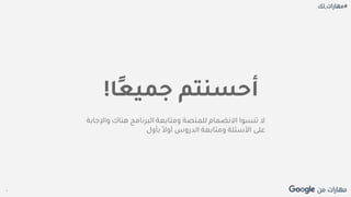 Proprietary + Confidential
‫ًا‬‫ع‬‫جمي‬ ‫أحسنتم‬!
‫واإل‬ ‫هناك‬ ‫البرنامج‬ ‫ومتابعة‬ ‫للمنصة‬ ‫االنضمام‬ ‫تنسوا‬ ‫ال‬‫جابة‬
‫بأول‬ ً‫ال‬‫أو‬ ‫الدروس‬ ‫ومتابعة‬ ‫األسئلة‬ ‫على‬
 