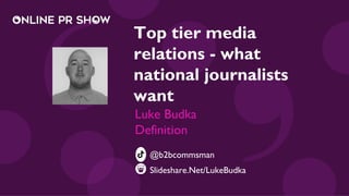 Top tier media
relations - what
national journalists
want
Luke Budka
Definition
Slideshare.Net/LukeBudka
@b2bcommsman
 
