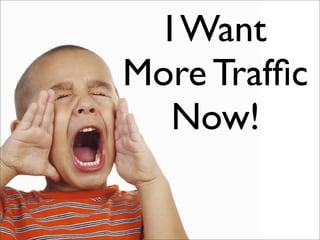 I Want
More Trafﬁc
   Now!
 
