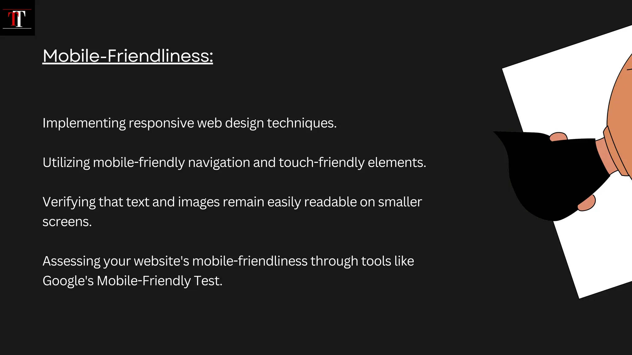 Implementing responsive web design techniques.
Utilizing mobile-friendly navigation and touch-friendly elements.
Verifying that text and images remain easily readable on smaller
screens.
Assessing your website's mobile-friendliness through tools like
Google's Mobile-Friendly Test.
Mobile-Friendliness:
 