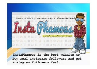 InstaPhamous is the best website to
buy real instagram followers and get
instagram followers fast.

 