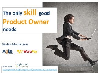 The only skill good 
Product Owner 
needs 
Vaidas Adomauskas 
2014-10-09 
www.agilecoach.lt/agile-projektu-valdymas/seminarai-ir-konferencijos 
 