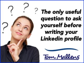 The only useful
question to ask
yourself before
writing your
Linkedin proﬁle
 