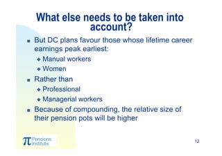 12
What else needs to be taken into
account?
  But DC plans favour those whose lifetime career
earnings peak earliest:
 ...