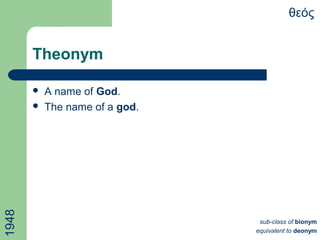 Theonym
θεός
 A name of God.
 The name of a god.
1948
sub-class of bionym
equivalent to deonym
 