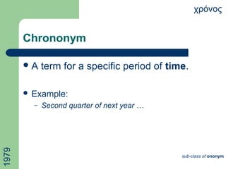 Chrononym
A term for a specific period of time.
 Example:
– Second quarter of next year …
χρόνος
sub-class of ononym
1979
 