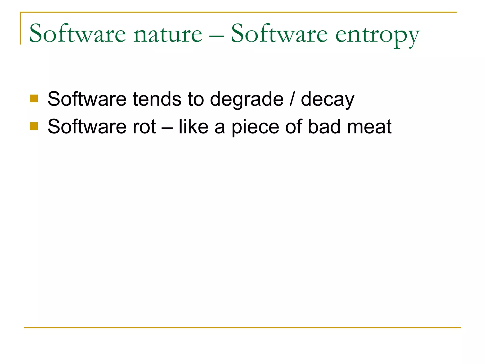 Software nature – Software entropy Software tends to degrade / decay Software rot – like a piece of bad meat 