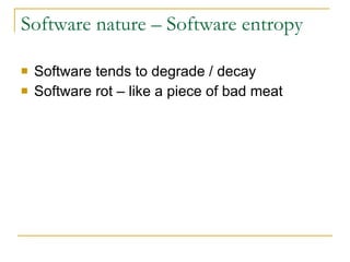 Software nature – Software entropy Software tends to degrade / decay Software rot – like a piece of bad meat 