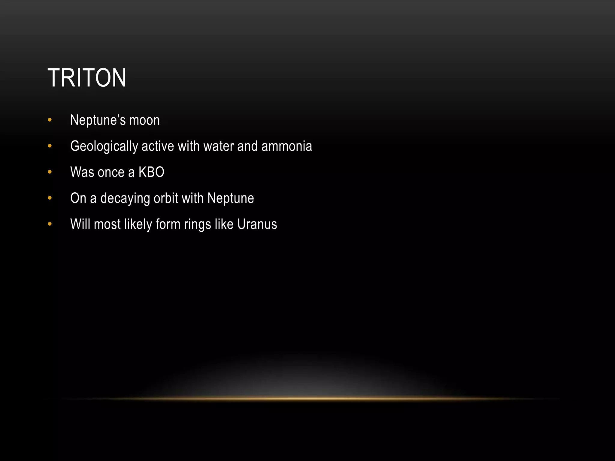 TritonNeptune’s moonGeologically active with water and ammoniaWas once a KBOOn a decaying orbit with NeptuneWill most likely form rings like Uranus