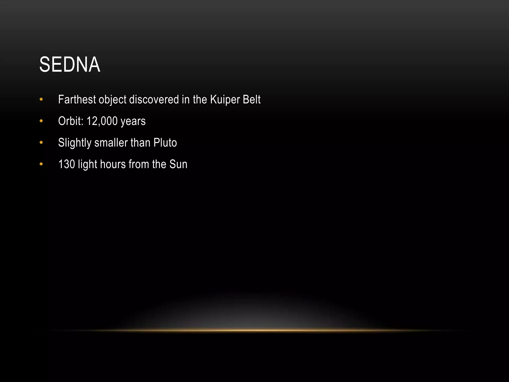 SednaFarthest object discovered in the Kuiper BeltOrbit: 12,000 yearsSlightly smaller than Pluto130 light hours from the Sun