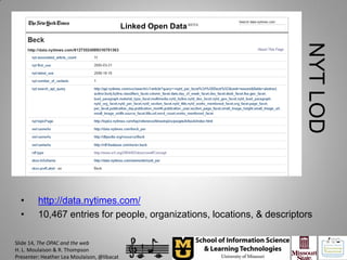 NYT LOD
  •      http://data.nytimes.com/
  •      10,467 entries for people, organizations, locations, & descriptors

Slide 14, The OPAC and the web
H. L. Moulaison & R. Thompson
Presenter: Heather Lea Moulaison, @libacat
 