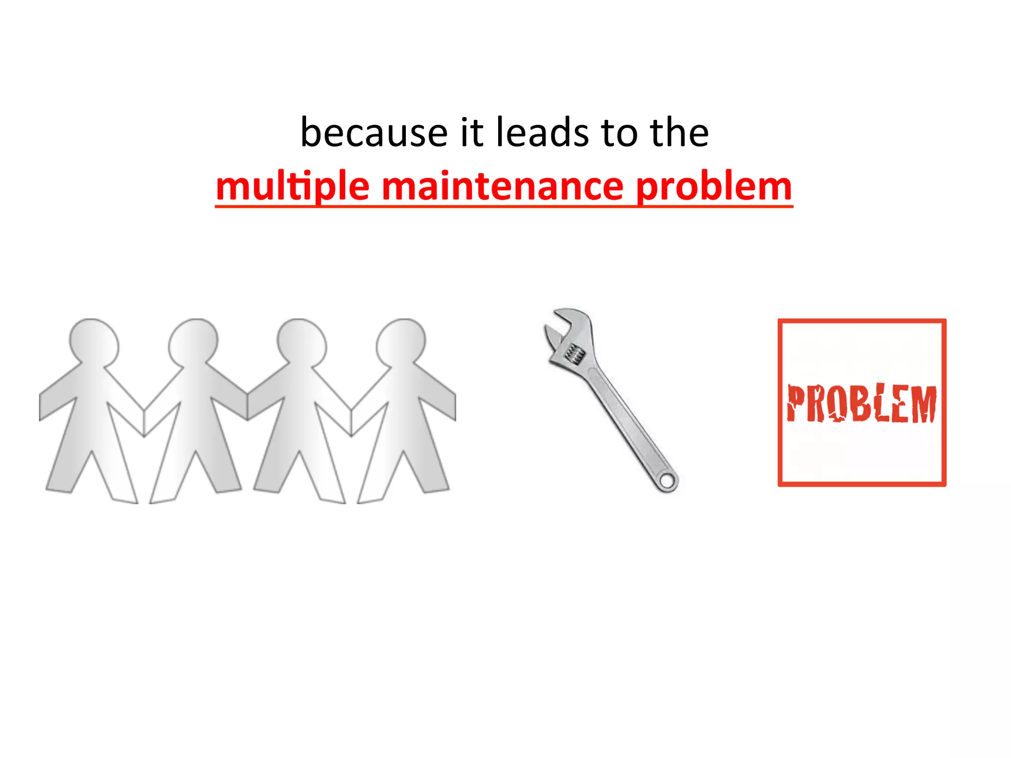 because	
  it	
  leads	
  to	
  the	
  	
  
mul=ple	
  maintenance	
  problem	
  	
  
 