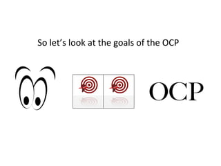 So	
  let’s	
  look	
  at	
  the	
  goals	
  of	
  the	
  OCP	
  
OCP
 