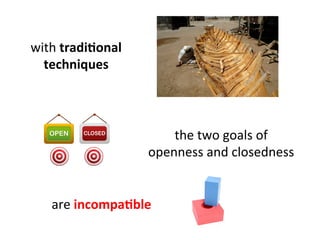 the	
  two	
  goals	
  of	
  	
  
openness	
  and	
  closedness	
  
	
  
with	
  tradi=onal	
  
techniques	
  
are	
  incompa=ble	
  
 