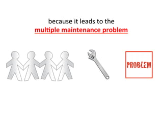 because	
  it	
  leads	
  to	
  the	
  	
  
mul=ple	
  maintenance	
  problem	
  	
  
 