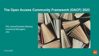 The Open Access Community Framework (OACF) 2023
Phil Jones/Caroline Mackay
Licensing Managers
Jisc
15 Oct 2023
 